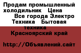 Продам промышленный холодильник › Цена ­ 40 000 - Все города Электро-Техника » Бытовая техника   . Красноярский край